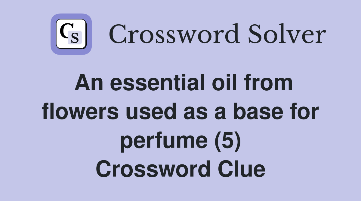 An essential oil from flowers used as a base for perfume (5